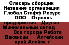 Слесарь-сборщик › Название организации ­ Глобал Стафф Ресурс, ООО › Отрасль предприятия ­ Другое › Минимальный оклад ­ 48 100 - Все города Работа » Вакансии   . Алтайский край,Алейск г.